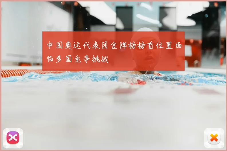中国奥运代表团金牌榜榜首位置面临多国竞争挑战