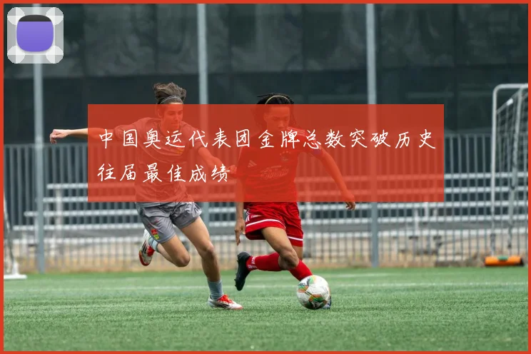 中国奥运代表团金牌总数突破历史往届最佳成绩
