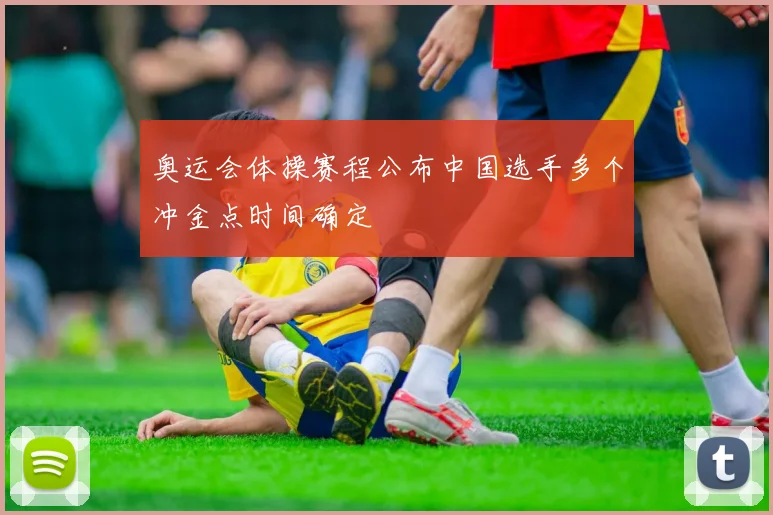 奥运会体操赛程公布中国选手多个冲金点时间确定