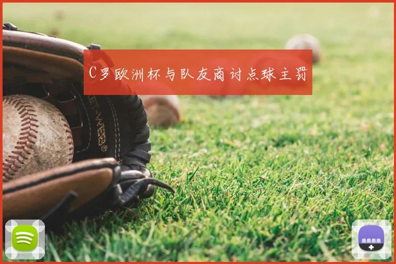 C罗欧洲杯与队友商讨点球主罚