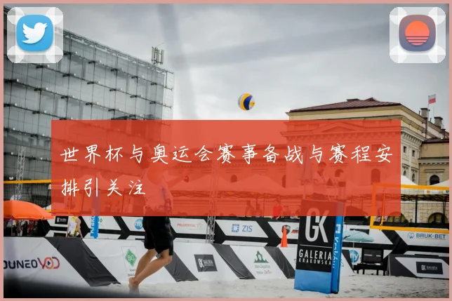 世界杯与奥运会赛事备战与赛程安排引关注