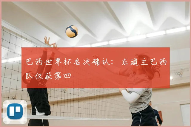 巴西世界杯名次确认:东道主巴西队仅获第四