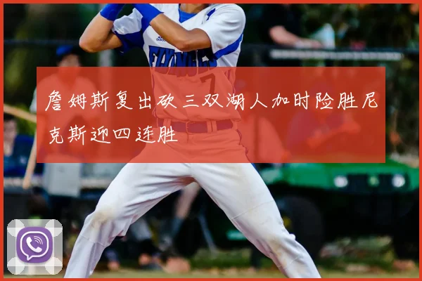 詹姆斯复出砍三双湖人加时险胜尼克斯迎四连胜