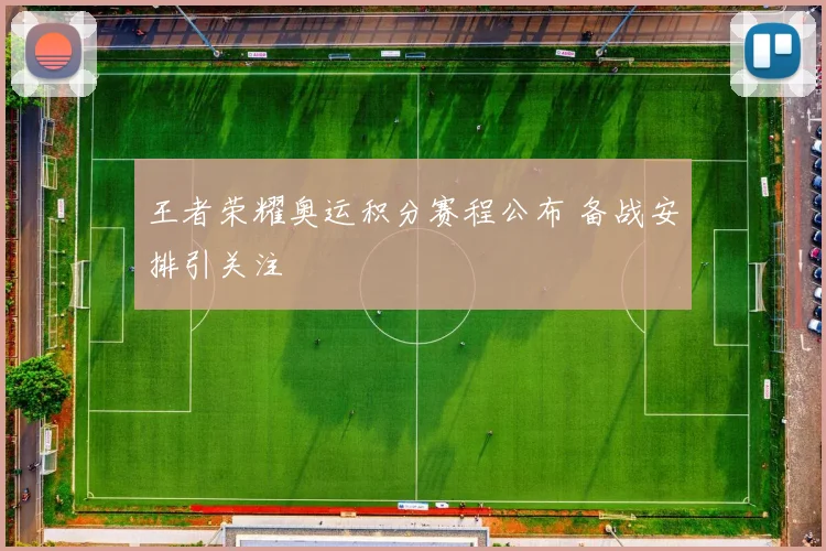 王者荣耀奥运积分赛程公布 备战安排引关注