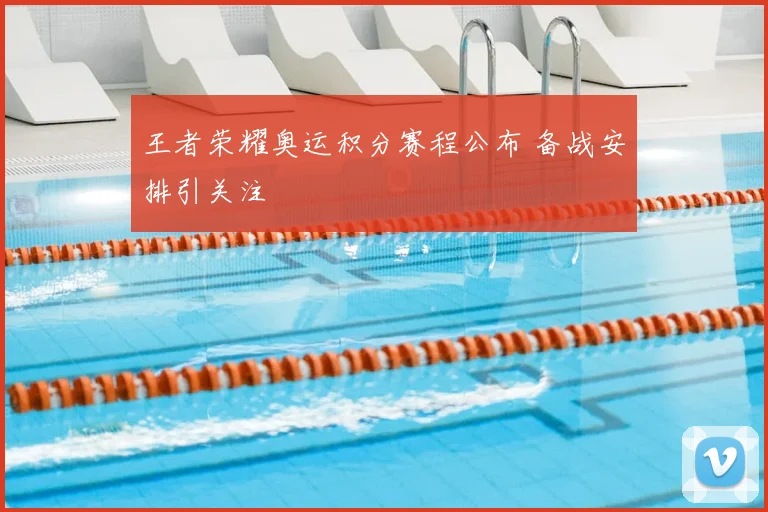 王者荣耀奥运积分赛程公布 备战安排引关注